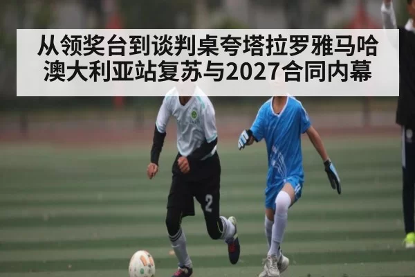 从领奖台到谈判桌夸塔拉罗雅马哈澳大利亚站复苏与2027合同内幕